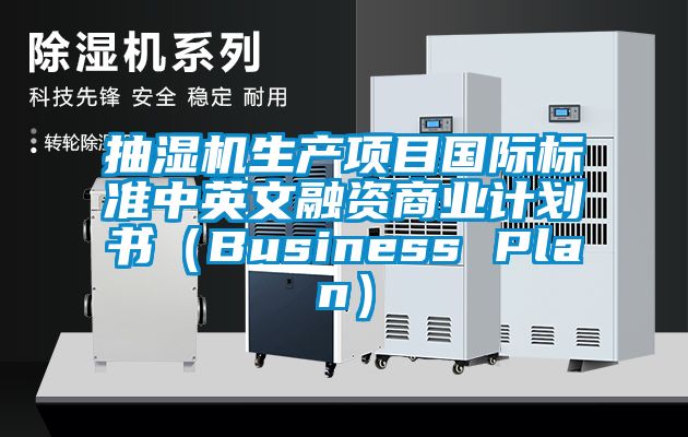 抽濕機生產(chǎn)項目國際標準中英文融資商業(yè)計劃書（Business Plan）