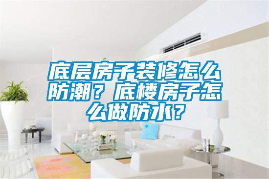 底層房子裝修怎么防潮？底樓房子怎么做防水？