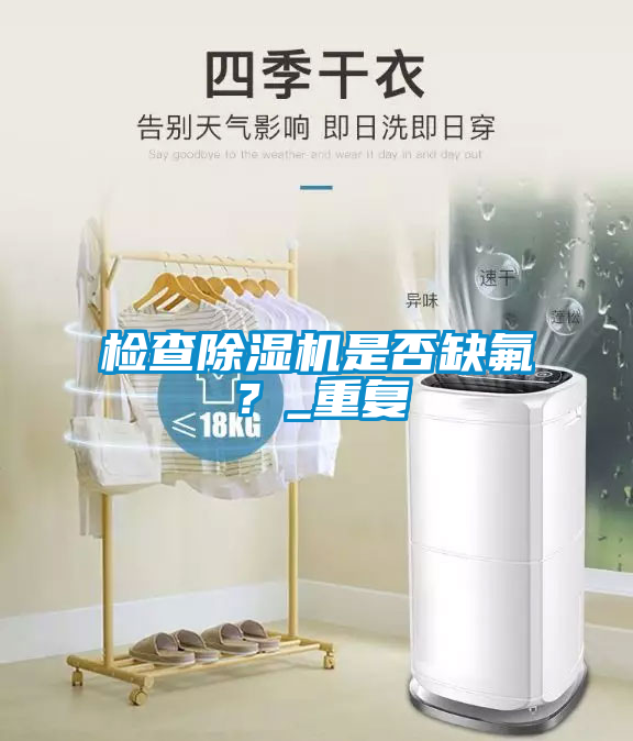 檢查除濕機(jī)是否缺氟？_重復(fù)