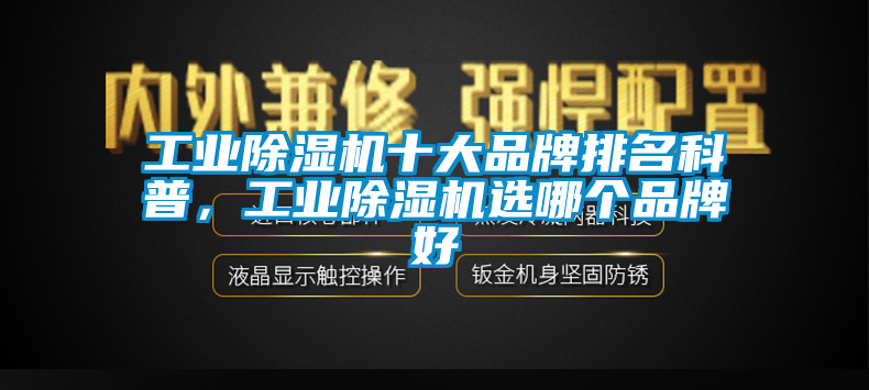 工業(yè)除濕機(jī)十大品牌排名科普，工業(yè)除濕機(jī)選哪個品牌好