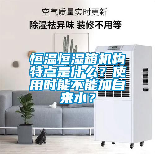 恒溫恒濕箱機構特點是什么？使用時能不能加自來水？