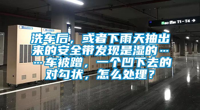 洗車后，或者下雨天抽出來的安全帶發(fā)現(xiàn)是濕的……車被蹭，一個(gè)凹下去的對(duì)勾狀，怎么處理？