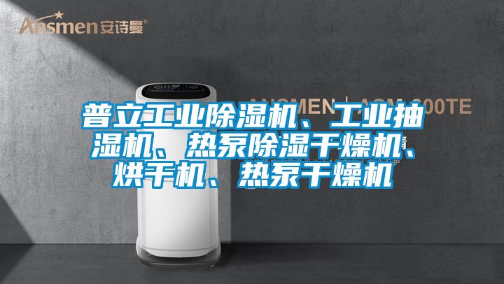 普立工業(yè)除濕機、工業(yè)抽濕機、熱泵除濕干燥機、烘干機、熱泵干燥機