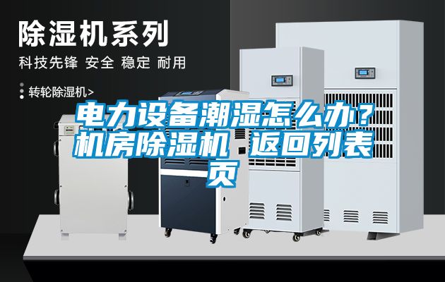 電力設備潮濕怎么辦？機房除濕機 返回列表頁