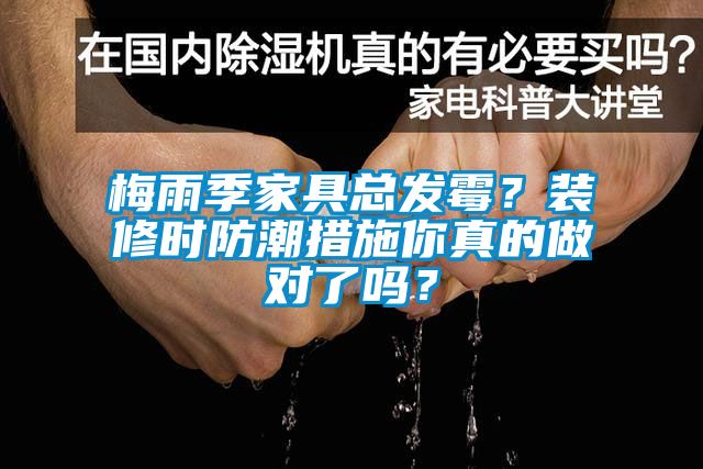 梅雨季家具總發(fā)霉？裝修時(shí)防潮措施你真的做對(duì)了嗎？