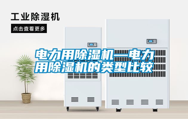 電力用除濕機(jī)—電力用除濕機(jī)的類型比較