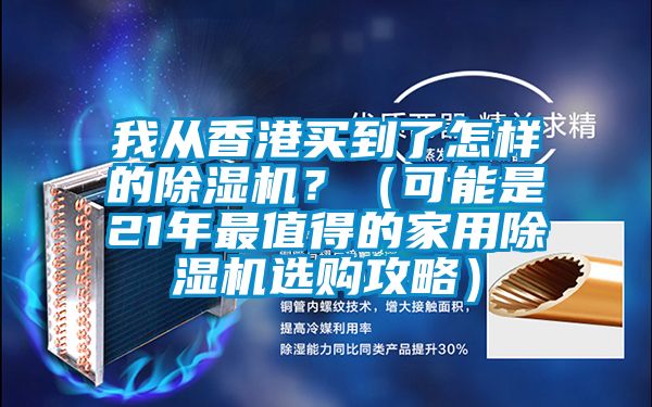 我從香港買到了怎樣的除濕機？（可能是21年最值得的家用除濕機選購攻略）