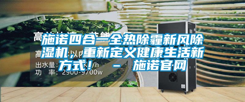 施諾四合一全熱除霾新風(fēng)除濕機(jī)，重新定義健康生活新方式！ – 施諾官網(wǎng)