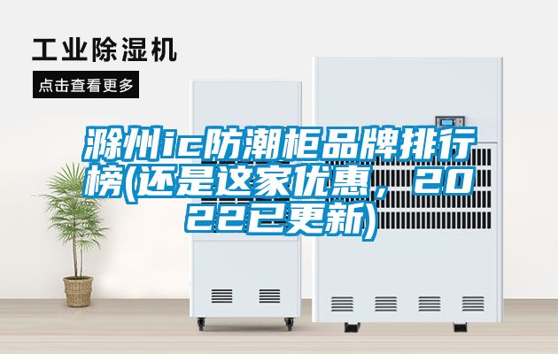 滁州ic防潮柜品牌排行榜(還是這家優(yōu)惠，2022已更新)