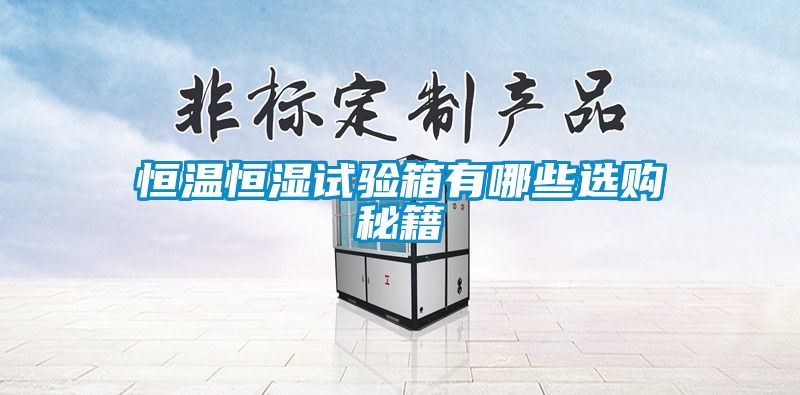 恒溫恒濕試驗(yàn)箱有哪些選購(gòu)秘籍