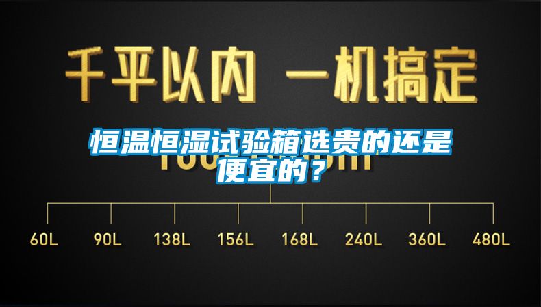 恒溫恒濕試驗(yàn)箱選貴的還是便宜的？