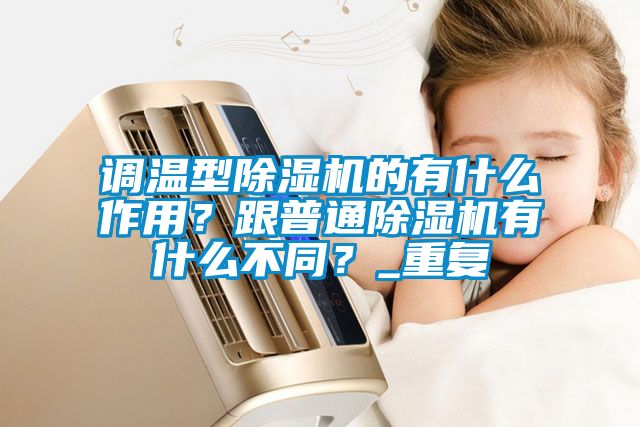 調溫型除濕機的有什么作用？跟普通除濕機有什么不同？_重復