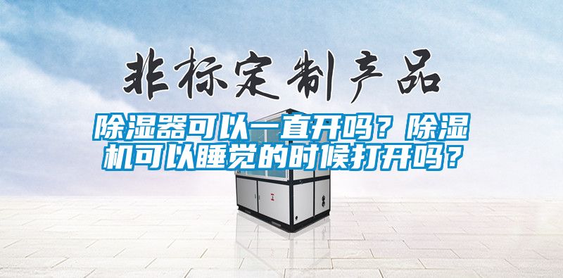 除濕器可以一直開嗎？除濕機可以睡覺的時候打開嗎？