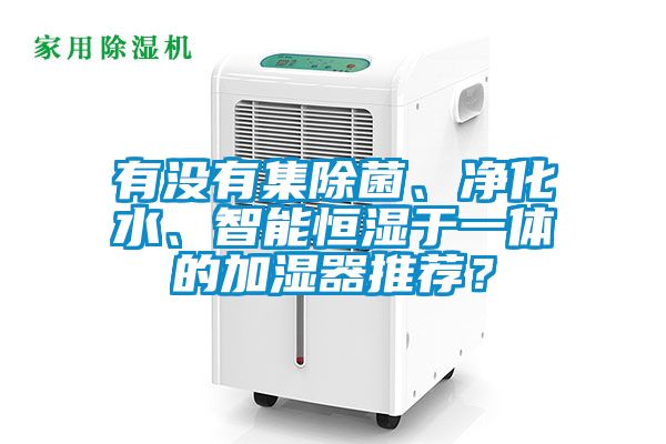 有沒有集除菌、凈化水、智能恒濕于一體的加濕器推薦？