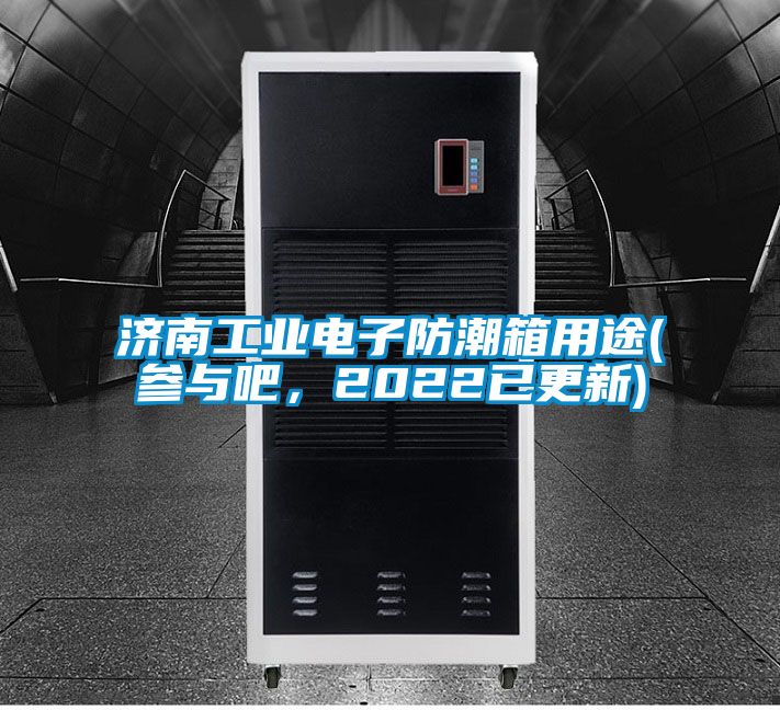 濟(jì)南工業(yè)電子防潮箱用途(參與吧，2022已更新)