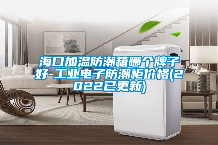 ?？诩訙胤莱毕淠膫€牌子好-工業(yè)電子防潮柜價格(2022已更新)