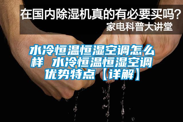 水冷恒溫恒濕空調怎么樣 水冷恒溫恒濕空調優(yōu)勢特點【詳解】