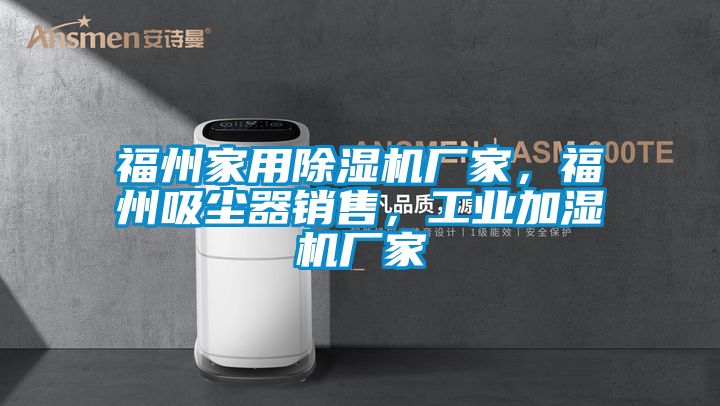 福州家用除濕機廠家，福州吸塵器銷售，工業(yè)加濕機廠家