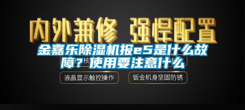 金嘉樂除濕機(jī)報(bào)e5是什么故障？使用要注意什么