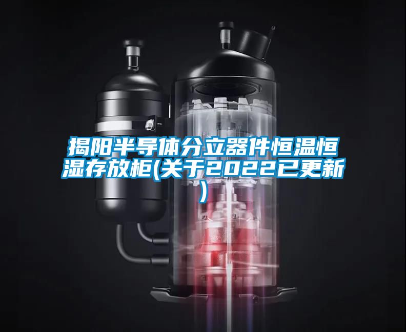 揭陽半導體分立器件恒溫恒濕存放柜(關于2022已更新)