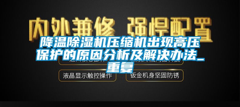 降溫除濕機壓縮機出現(xiàn)高壓保護的原因分析及解決辦法_重復