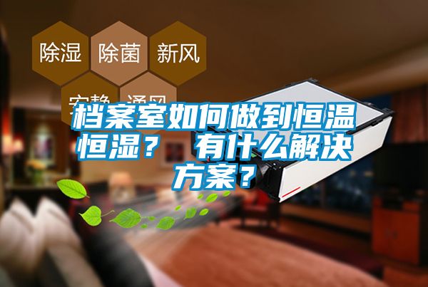 檔案室如何做到恒溫恒濕？ 有什么解決方案？