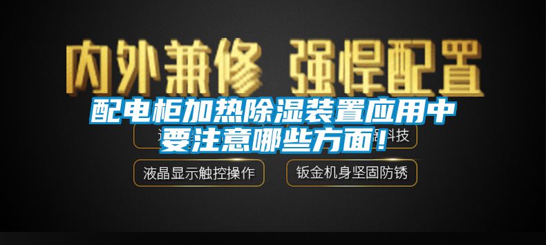 配電柜加熱除濕裝置應(yīng)用中要注意哪些方面！