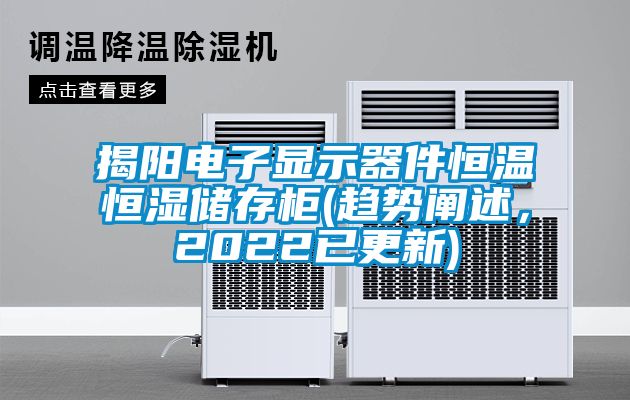 揭陽電子顯示器件恒溫恒濕儲存柜(趨勢闡述，2022已更新)