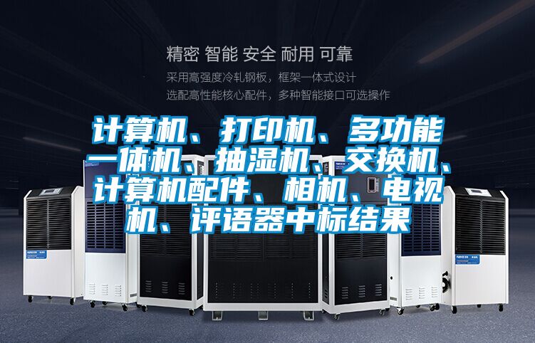 計算機、打印機、多功能一體機、抽濕機、交換機、計算機配件、相機、電視機、評語器中標結果