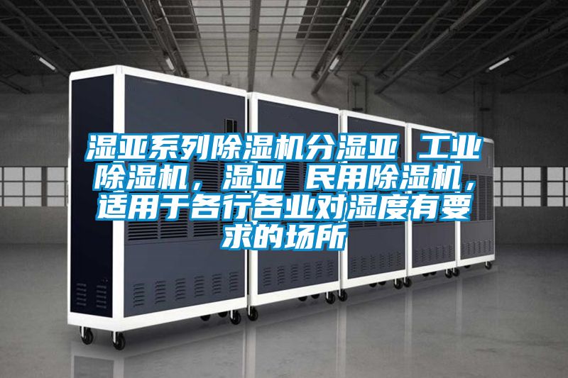 濕亞系列除濕機分濕亞 工業(yè)除濕機，濕亞 民用除濕機，適用于各行各業(yè)對濕度有要求的場所