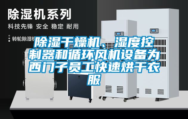 除濕干燥機、濕度控制器和循環(huán)風機設(shè)備為西門子員工快速烘干衣服