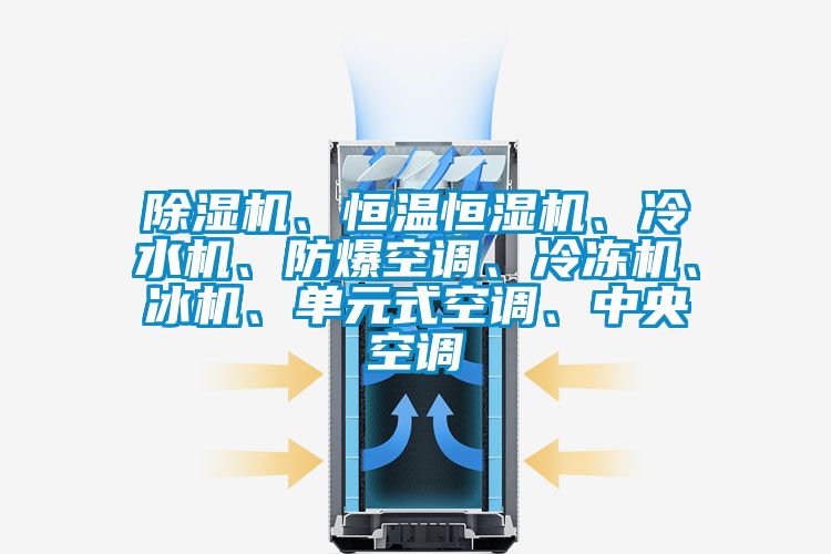 除濕機、恒溫恒濕機、冷水機、防爆空調(diào)、冷凍機、冰機、單元式空調(diào)、中央空調(diào)