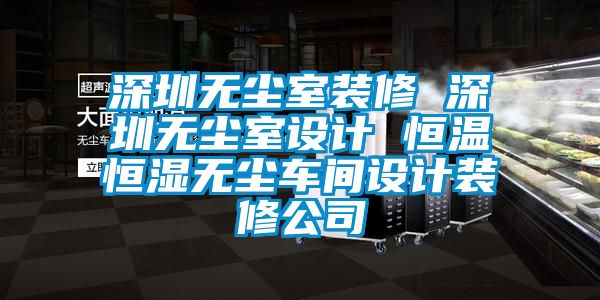 深圳無塵室裝修 深圳無塵室設(shè)計(jì) 恒溫恒濕無塵車間設(shè)計(jì)裝修公司