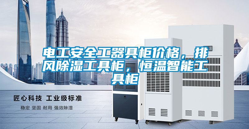 電工安全工器具柜價格，排風除濕工具柜，恒溫智能工具柜