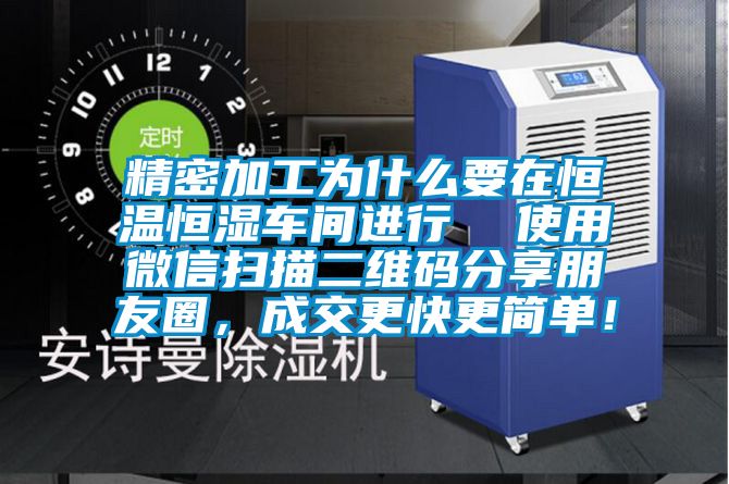 精密加工為什么要在恒溫恒濕車間進行  使用微信掃描二維碼分享朋友圈，成交更快更簡單！