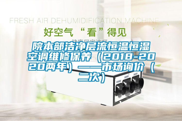 院本部潔凈層流恒溫恒濕空調(diào)維修保養(yǎng)（2018-2020兩年）——市場(chǎng)詢(xún)價(jià)（二次）