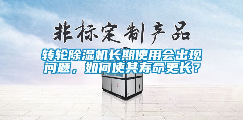 轉(zhuǎn)輪除濕機長期使用會出現(xiàn)問題，如何使其壽命更長？