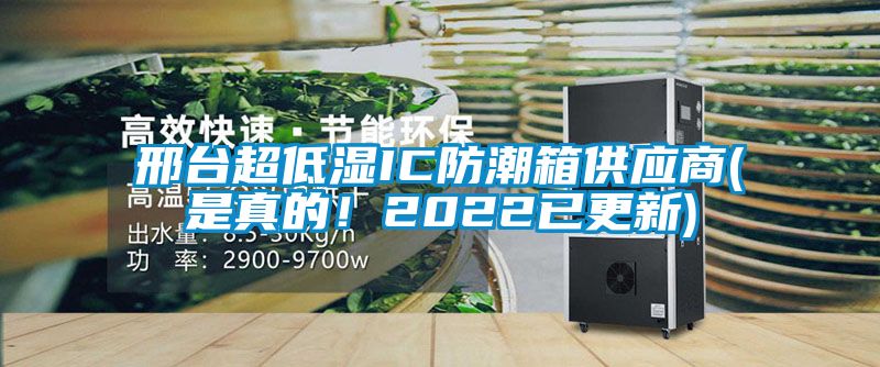 邢臺超低濕IC防潮箱供應商(是真的！2022已更新)