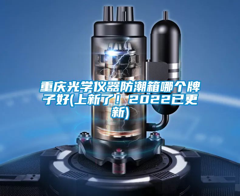 重慶光學儀器防潮箱哪個牌子好(上新了！2022已更新)