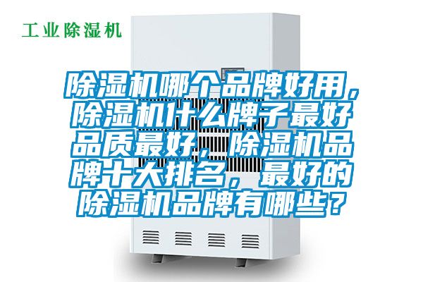 除濕機哪個品牌好用，除濕機什么牌子最好品質(zhì)最好，除濕機品牌十大排名，最好的除濕機品牌有哪些？