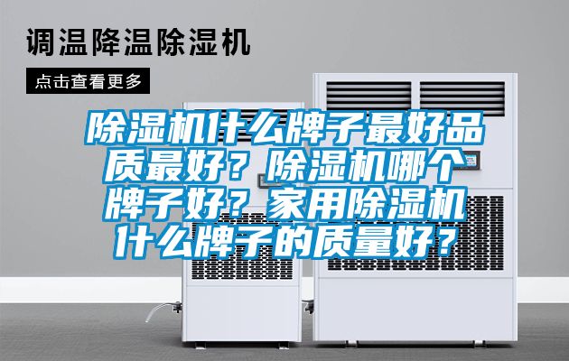 除濕機什么牌子最好品質(zhì)最好？除濕機哪個牌子好？家用除濕機什么牌子的質(zhì)量好？