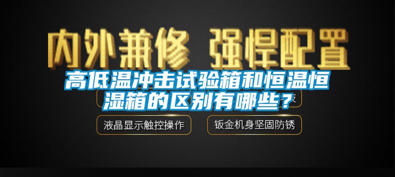 高低溫沖擊試驗(yàn)箱和恒溫恒濕箱的區(qū)別有哪些？